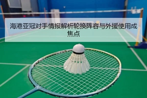 海港亚冠对手情报解析轮换阵容与外援使用成焦点
